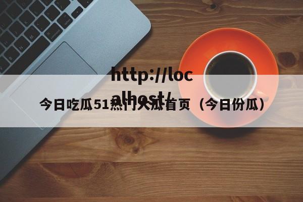 今日吃瓜51热门大瓜首页(今日份瓜)