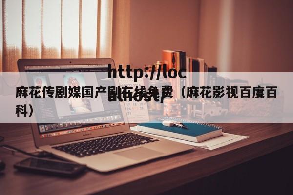 麻花传剧媒国产剧在线免费(麻花影视百度百科)